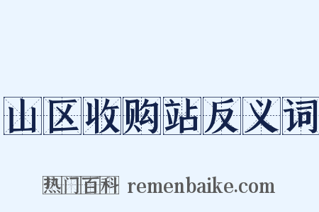 山区收购站反义词是什么意思的图片